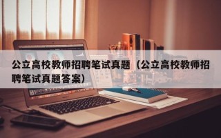 公立高校教师招聘笔试真题（公立高校教师招聘笔试真题答案）