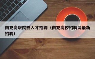 南充高职院校人才招聘（南充高校招聘网最新招聘）