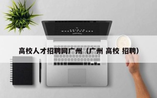 高校人才招聘网广州（广州 高校 招聘）