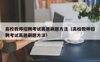 高校教师招聘考试真题刷题方法（高校教师招聘考试真题刷题方法）