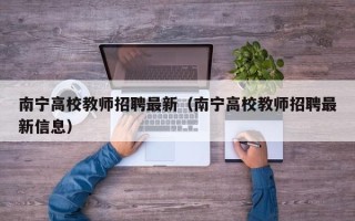 南宁高校教师招聘最新（南宁高校教师招聘最新信息）