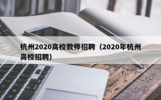 杭州2020高校教师招聘（2020年杭州高校招聘）