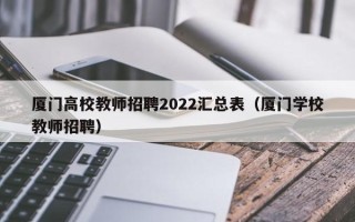 厦门高校教师招聘2022汇总表（厦门学校教师招聘）