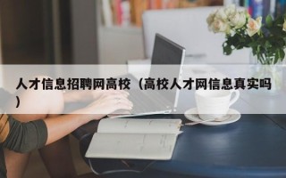 人才信息招聘网高校（高校人才网信息真实吗）