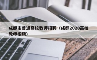 成都市普通高校教师招聘（成都2020高校教师招聘）