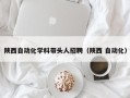 陕西自动化学科带头人招聘（陕西 自动化）
