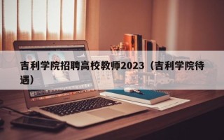 吉利学院招聘高校教师2023（吉利学院待遇）
