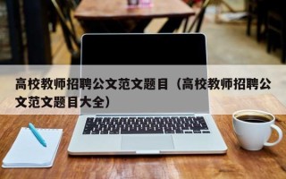 高校教师招聘公文范文题目（高校教师招聘公文范文题目大全）