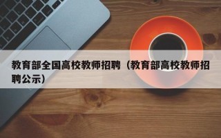 教育部全国高校教师招聘（教育部高校教师招聘公示）
